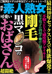 最長10年セックスレスで性欲爆発！！ 剛毛黒マ●コの可愛いおばさん超悶絶